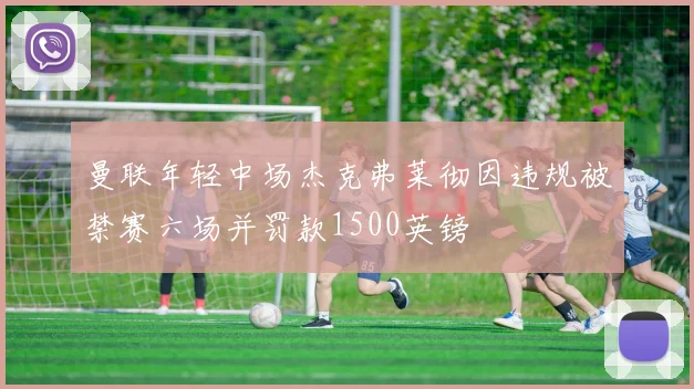 曼联年轻中场杰克弗莱彻因违规被禁赛六场并罚款1500英镑
