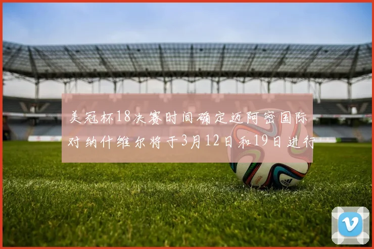 美冠杯18决赛时间确定迈阿密国际对纳什维尔将于3月12日和19日进行较量