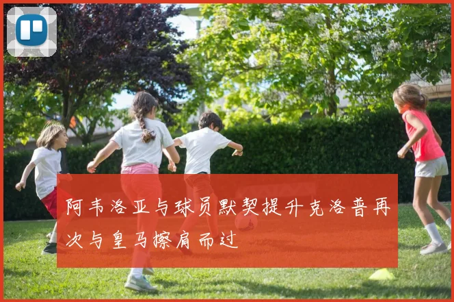阿韦洛亚与球员默契提升克洛普再次与皇马擦肩而过