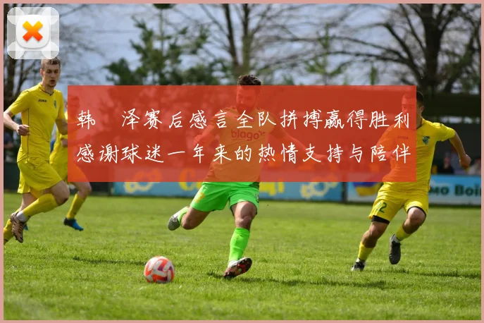 韩镕泽赛后感言全队拼搏赢得胜利感谢球迷一年来的热情支持与陪伴