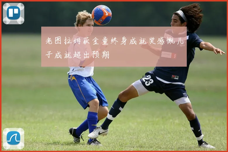 老图拉姆获金童终身成就奖感慨儿子成就超出预期