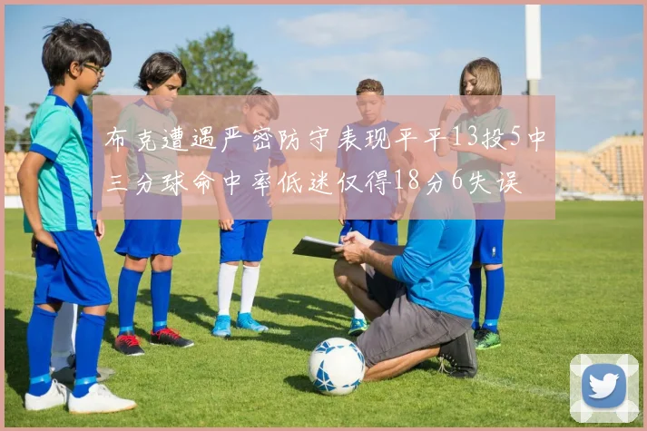 布克遭遇严密防守表现平平13投5中三分球命中率低迷仅得18分6失误
