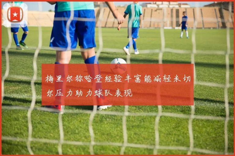 梅里尔称哈登经验丰富能减轻米切尔压力助力球队表现