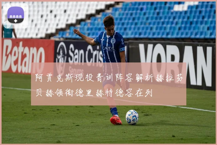 阿贾克斯现役青训阵容解析赫拉芬贝赫领衔德里赫特德容在列