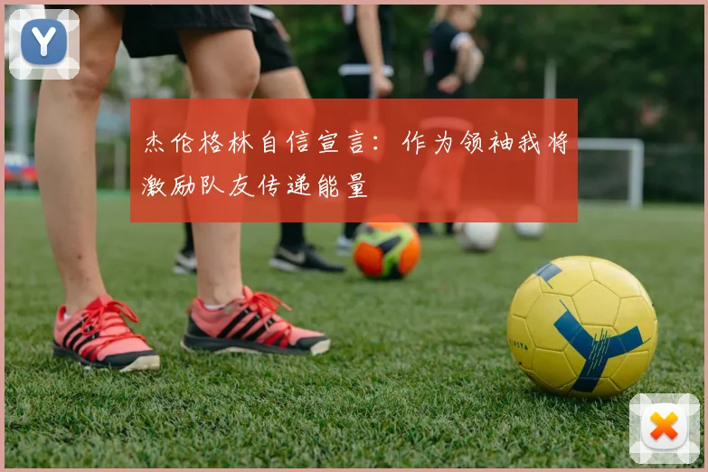 杰伦格林自信宣言：作为领袖我将激励队友传递能量