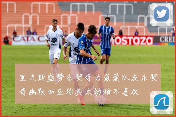 里夫斯盛赞东契奇为最爱队友东契奇幽默回应称其太幼稚不喜欢