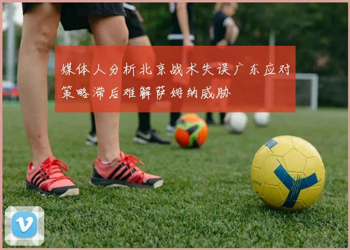 媒体人分析北京战术失误广东应对策略滞后难解萨姆纳威胁