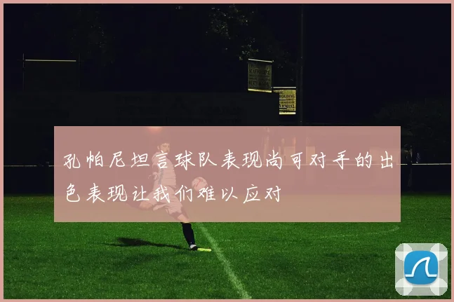 孔帕尼坦言球队表现尚可对手的出色表现让我们难以应对
