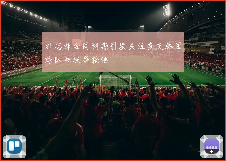 朴志洙合同到期引发关注多支韩国球队积极争抢他