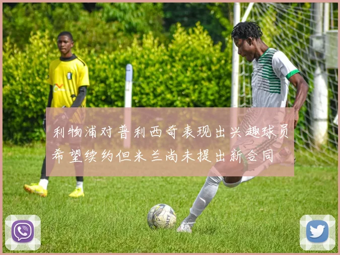 利物浦对普利西奇表现出兴趣球员希望续约但米兰尚未提出新合同