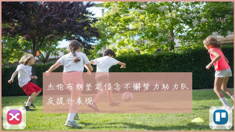 杰伦布朗坚定信念不懈努力助力队友提升表现